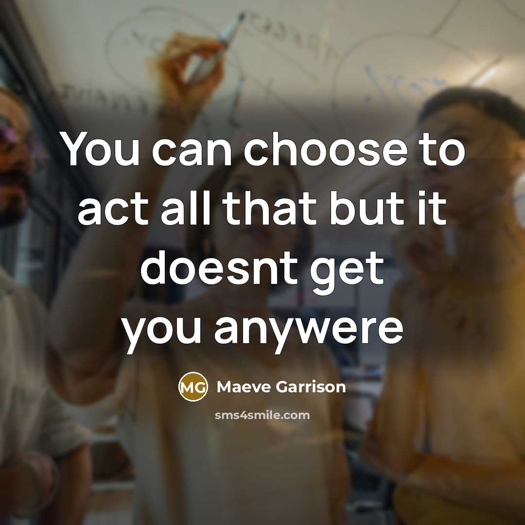 “You can choose to act all that but it doesnt get you anywere” quote by Maeve Garrison