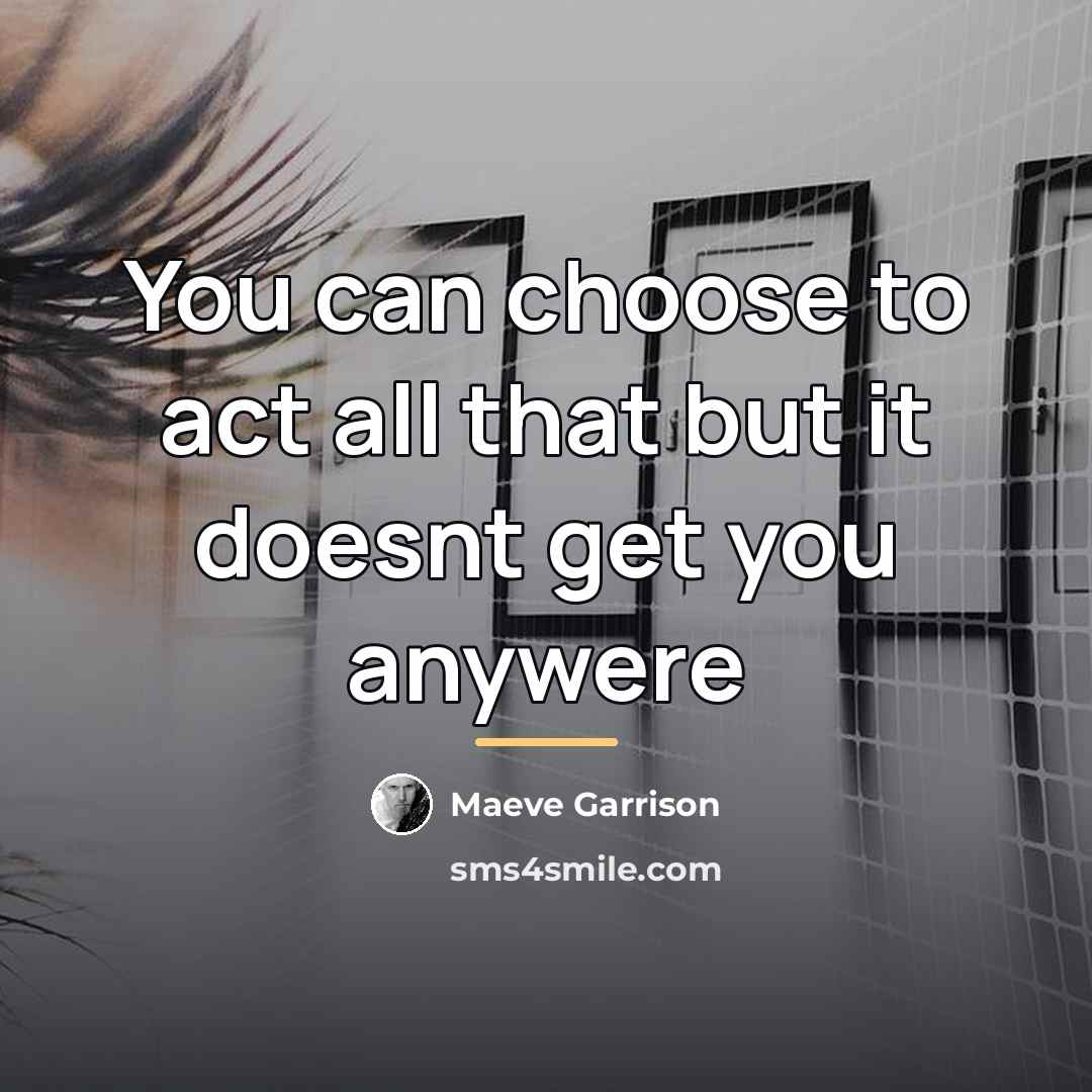 “You can choose to act all that but it doesnt…” quote by Maeve Garrison