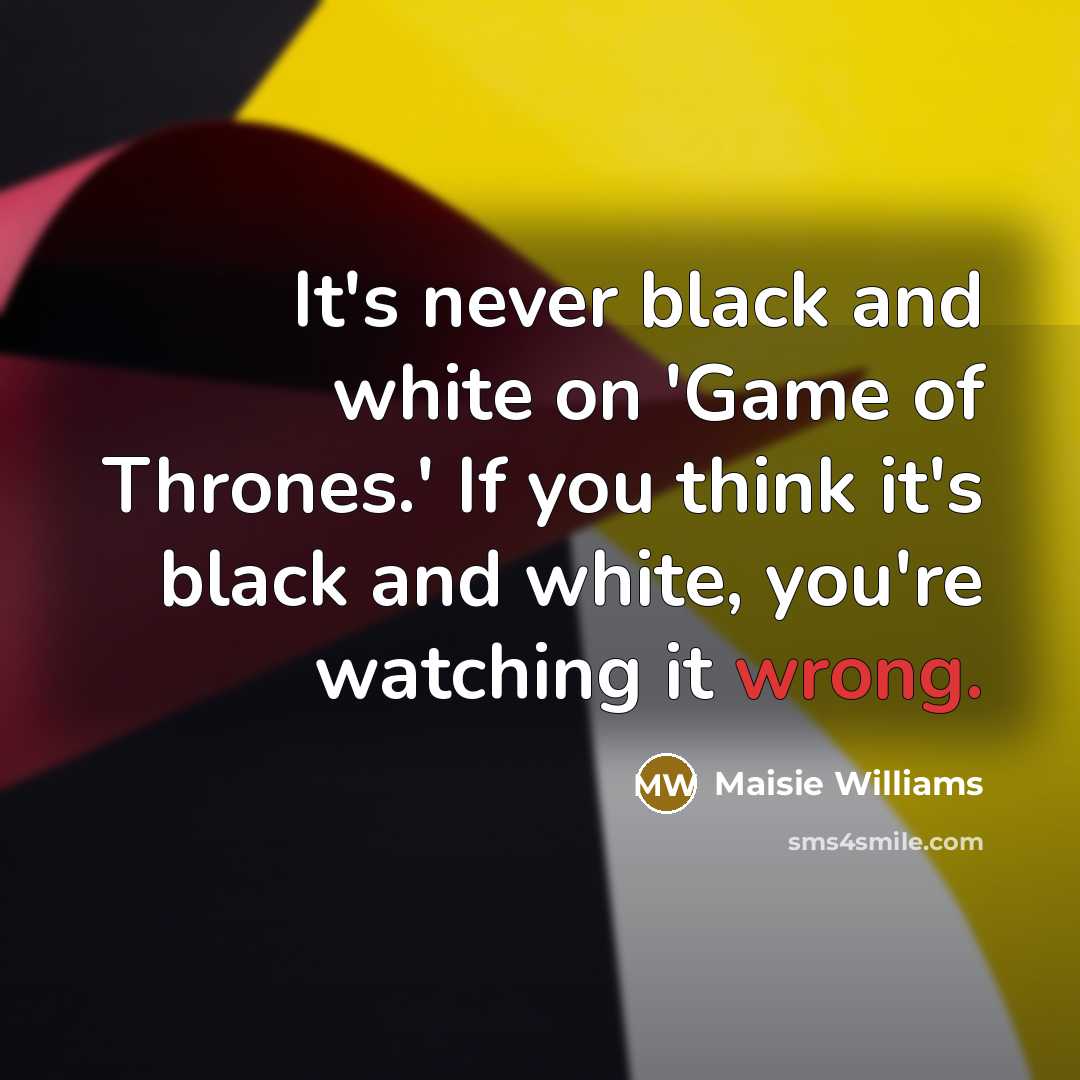 “It's never black and white on 'Game of Thrones.' If…” quote by Maisie Williams