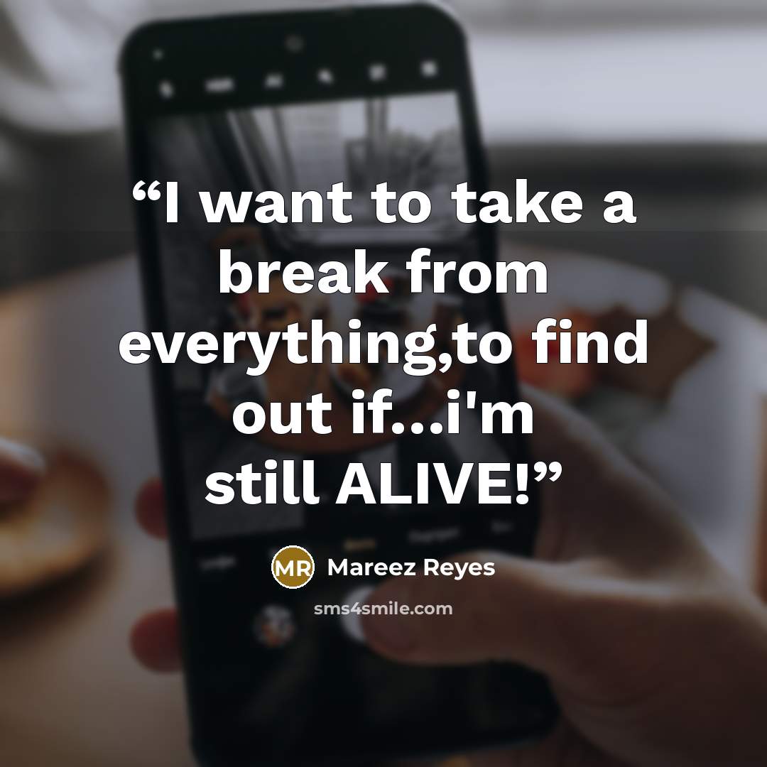 “I want to take a break from everything,to find out if…i'm still ALIVE!” quote by Mareez Reyes