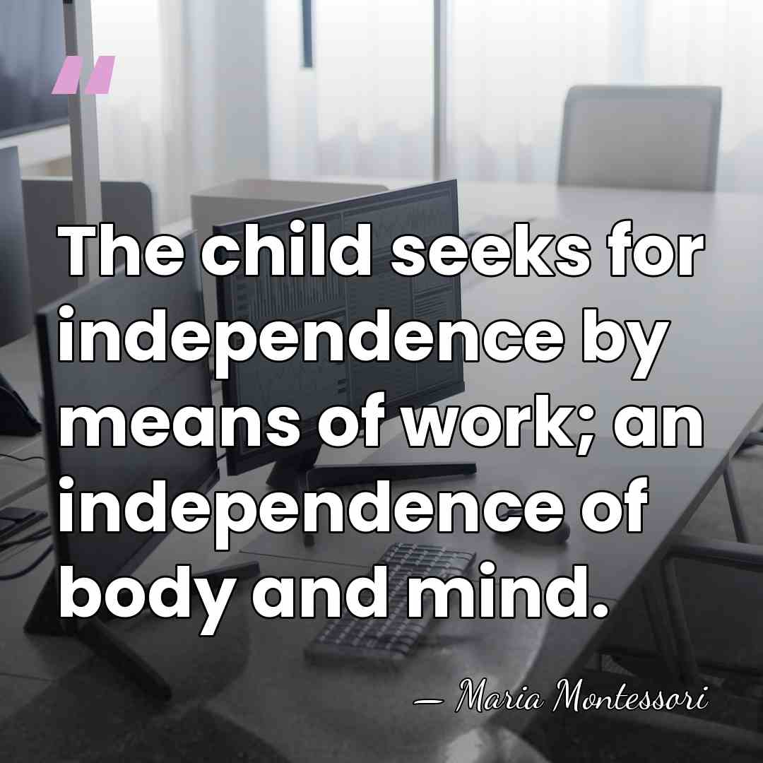 The child seeks for independence by means of work; an independence of&hellip; - Maria Montessori