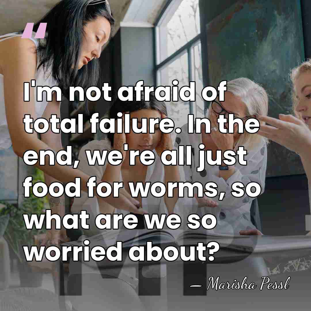 I'm not afraid of total failure. In the end, we're all just&hellip; - Marisha Pessl