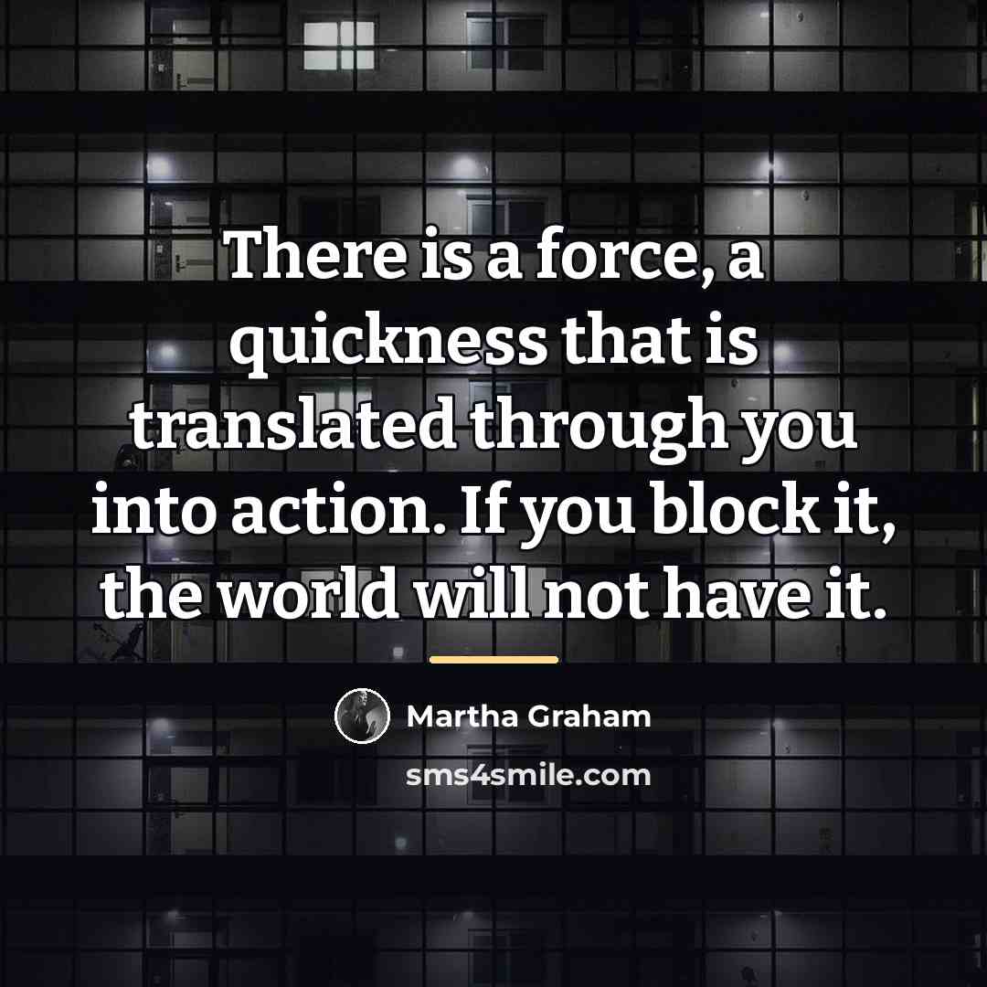 “There is a force, a quickness that is translated through…” quote by Martha Graham