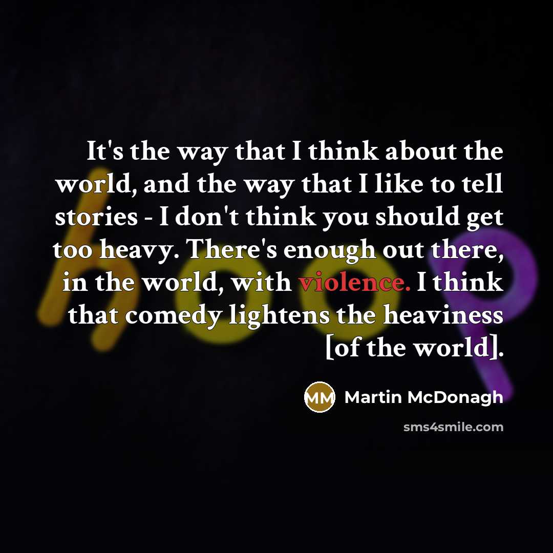 “It's the way that I think about the world, and…” quote by Martin McDonagh