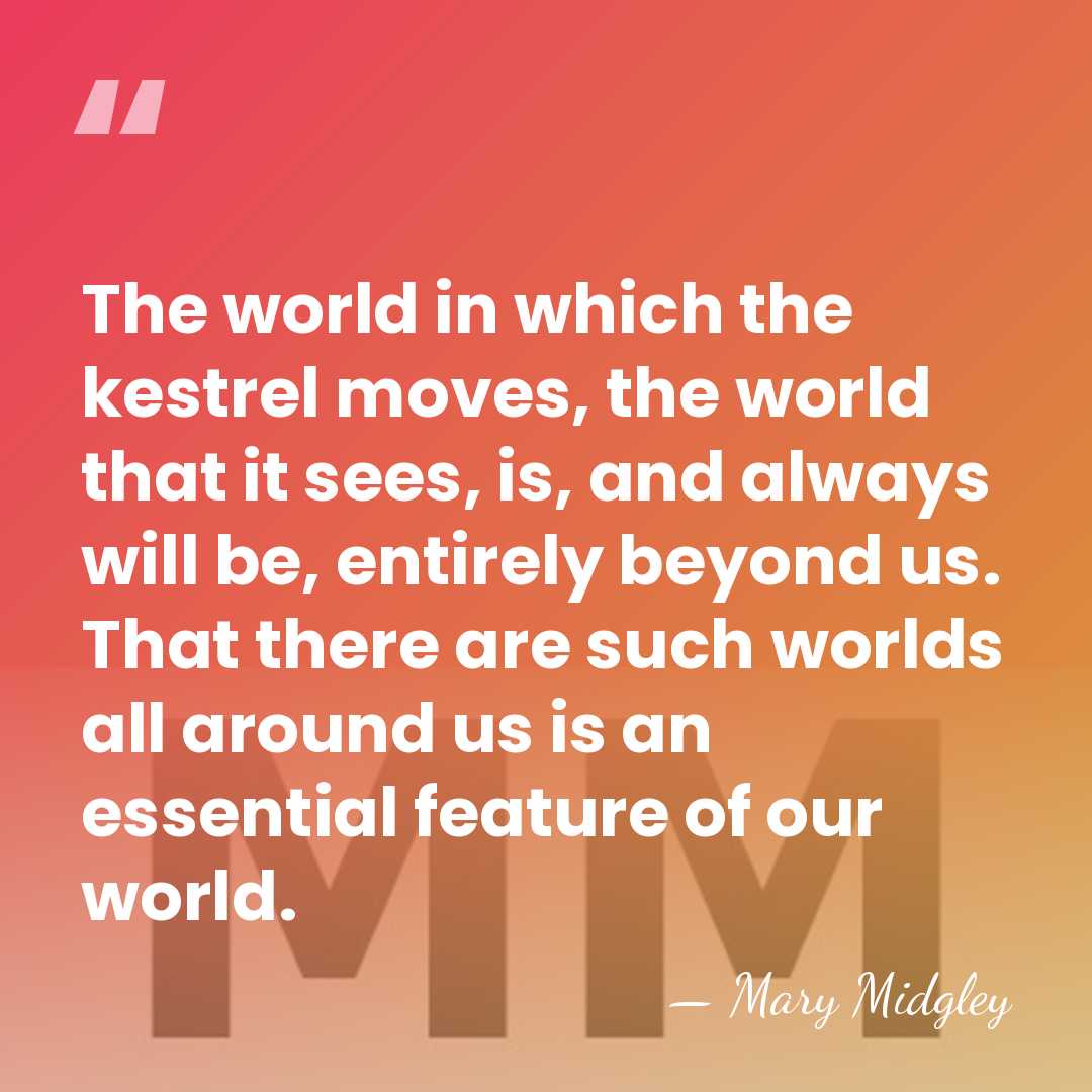 The world in which the kestrel moves, the world that it sees,&hellip; - Mary Midgley
