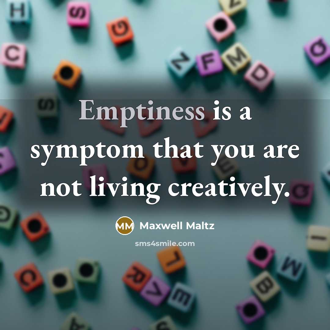 “Emptiness is a symptom that you are not living creatively.…” quote by Maxwell Maltz