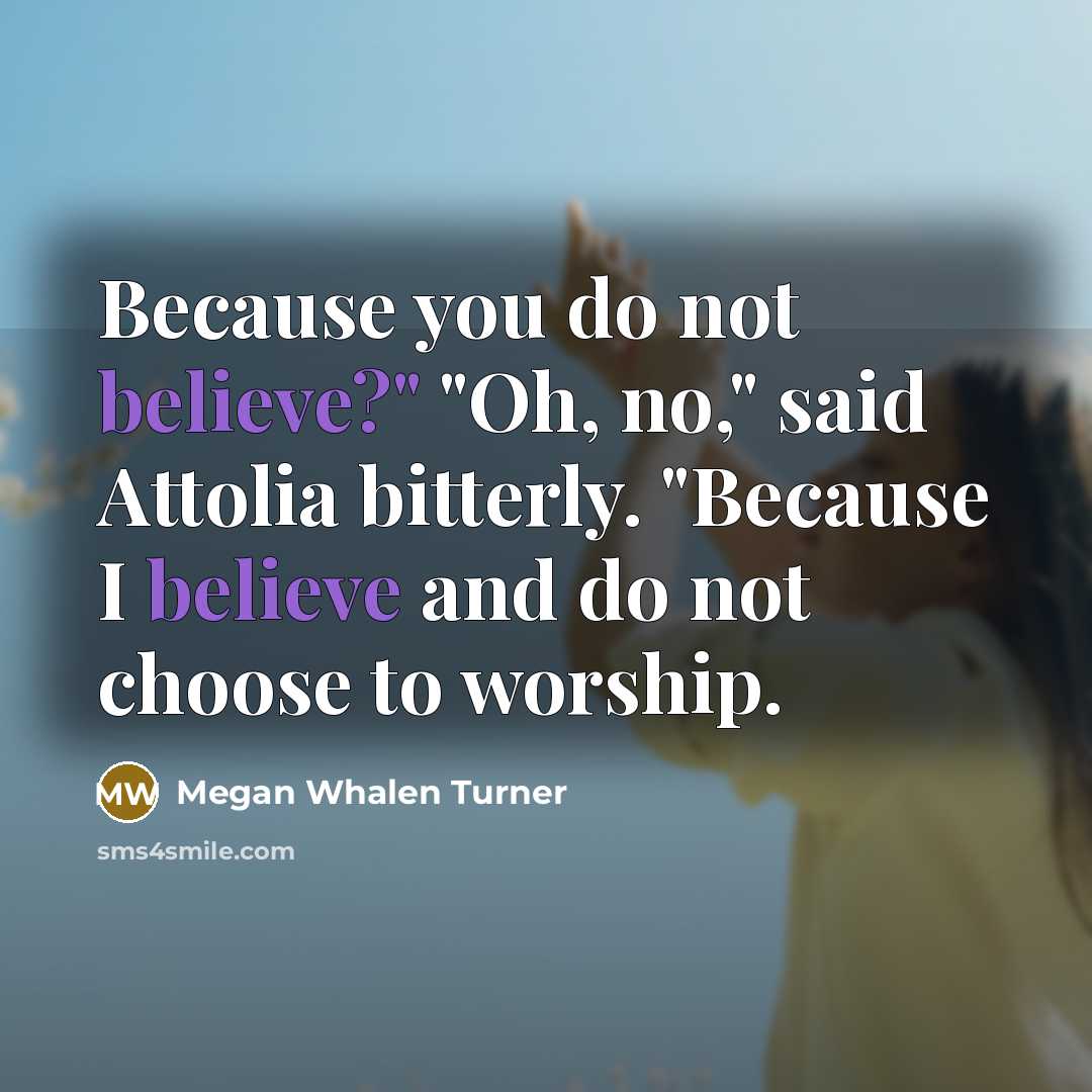 “Because you do not believe?" "Oh, no," said Attolia bitterly.…” quote by Megan Whalen Turner