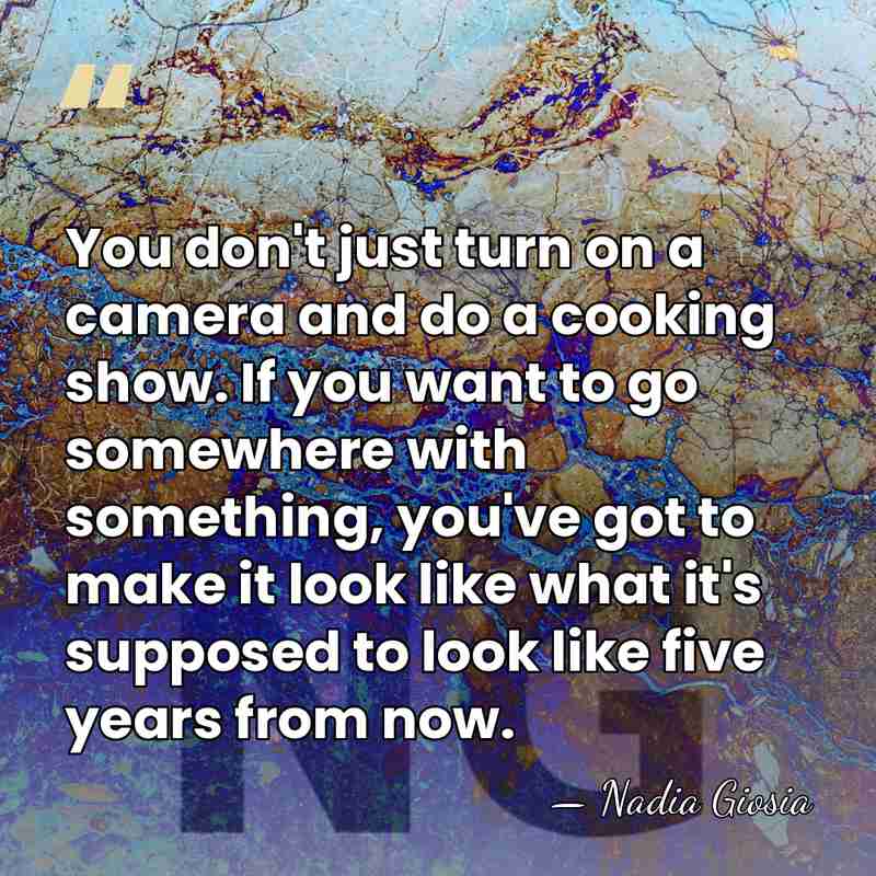 You don't just turn on a camera and do a cooking show.&hellip; - Nadia Giosia