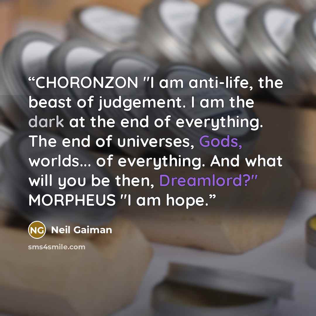 “CHORONZON "I am anti-life, the beast of judgement. I am the dark at the end of everything. The end of universes, Gods, worlds... of everything. And what will you be then, Dreamlord?" MORPHEUS "I am hope.” quote by Neil Gaiman