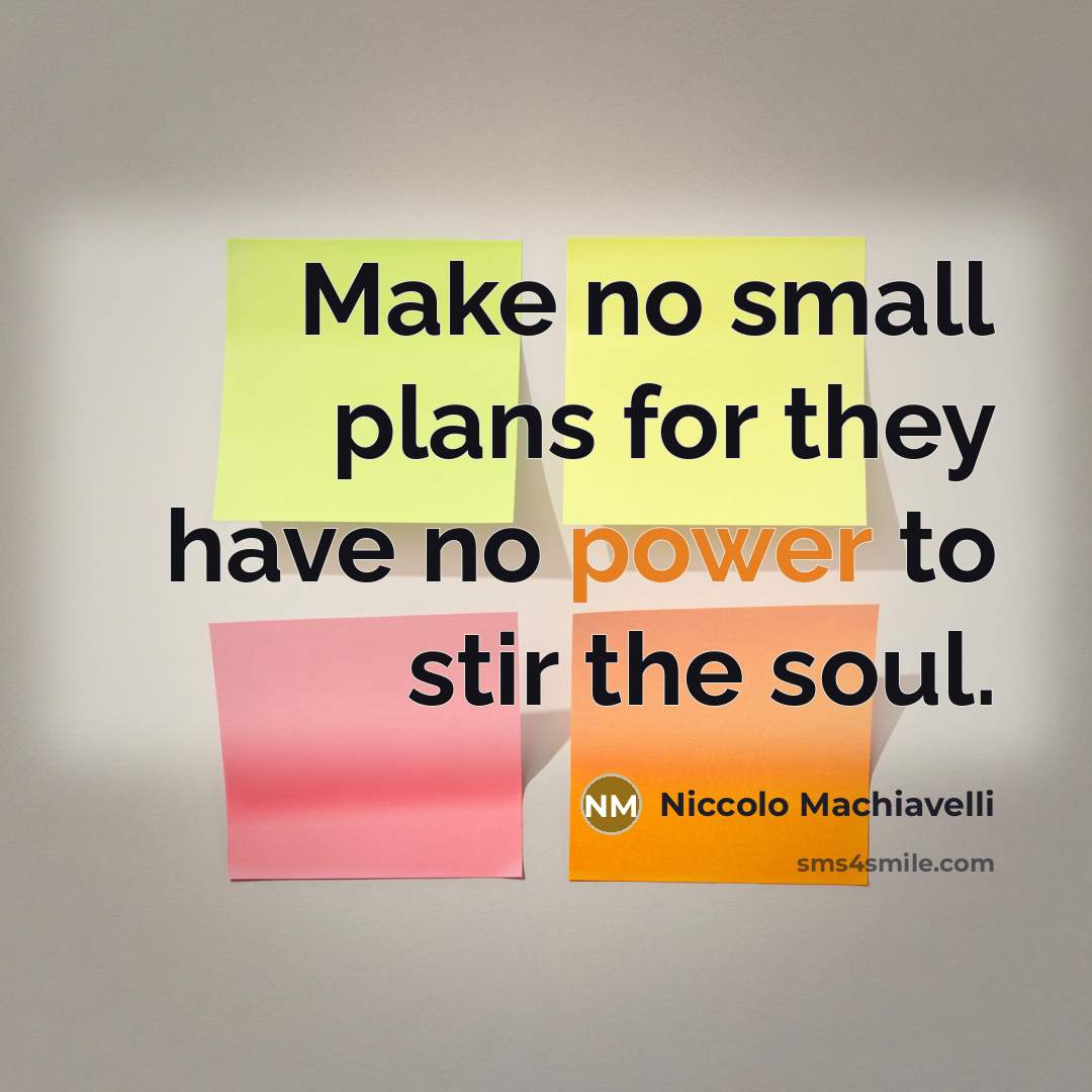 “Make no small plans for they have no power to…” quote by Niccolo Machiavelli