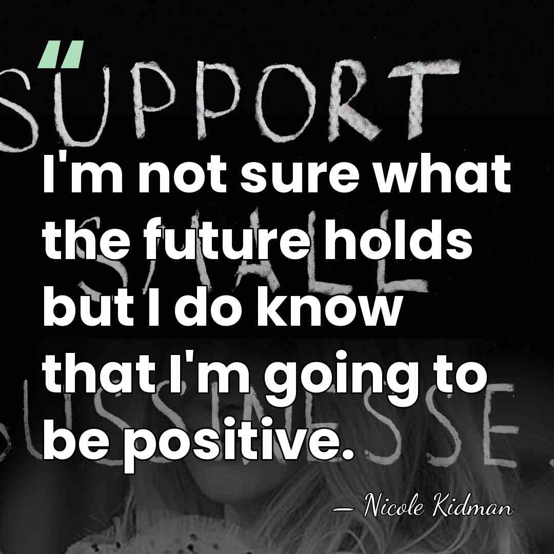 I'm not sure what the future holds but I do know that&hellip; - Nicole Kidman