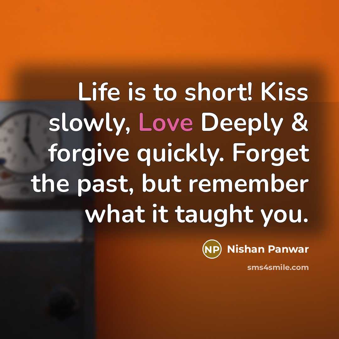 “Life is to short! Kiss slowly, Love Deeply & forgive…” quote by Nishan Panwar
