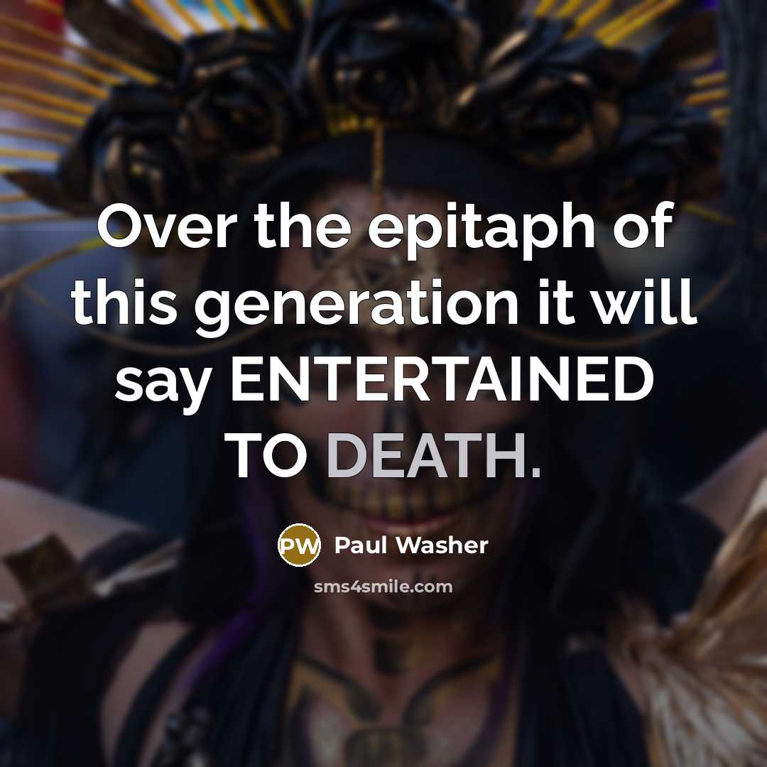 “Over the epitaph of this generation it will say ENTERTAINED…” quote by Paul Washer