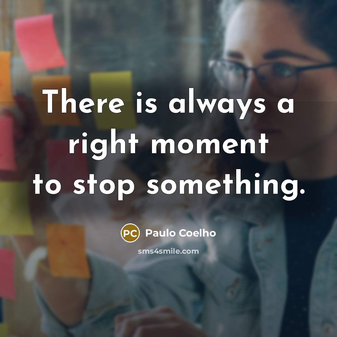 “There is always a right moment to stop something.…” quote by Paulo Coelho