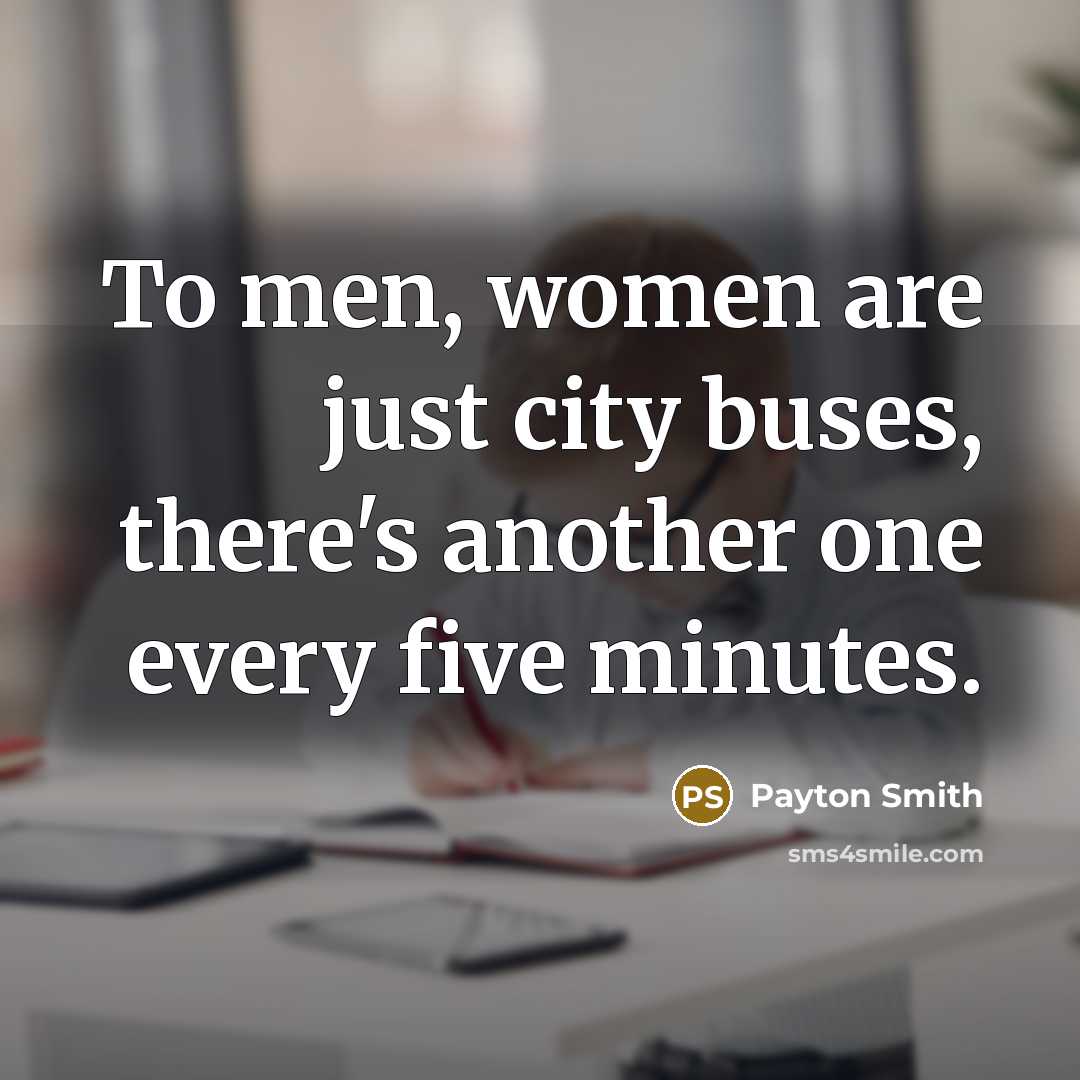 “To men, women are just city buses, there's another one every five minutes.” quote by Payton Smith