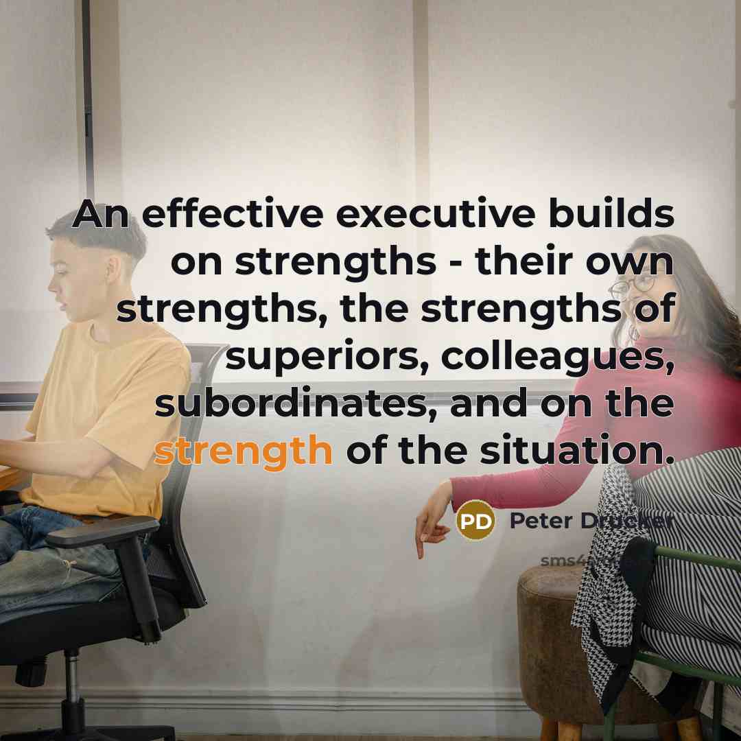 “An effective executive builds on strengths - their own strengths,…” quote by Peter Drucker