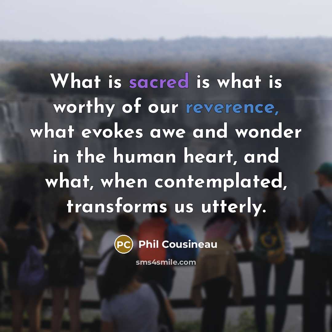 “What is sacred is what is worthy of our reverence,…” quote by Phil Cousineau