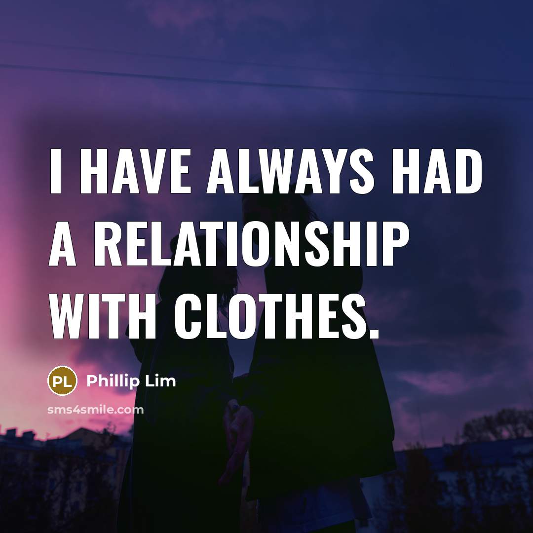 “I have always had a relationship with clothes.…” quote by Phillip Lim