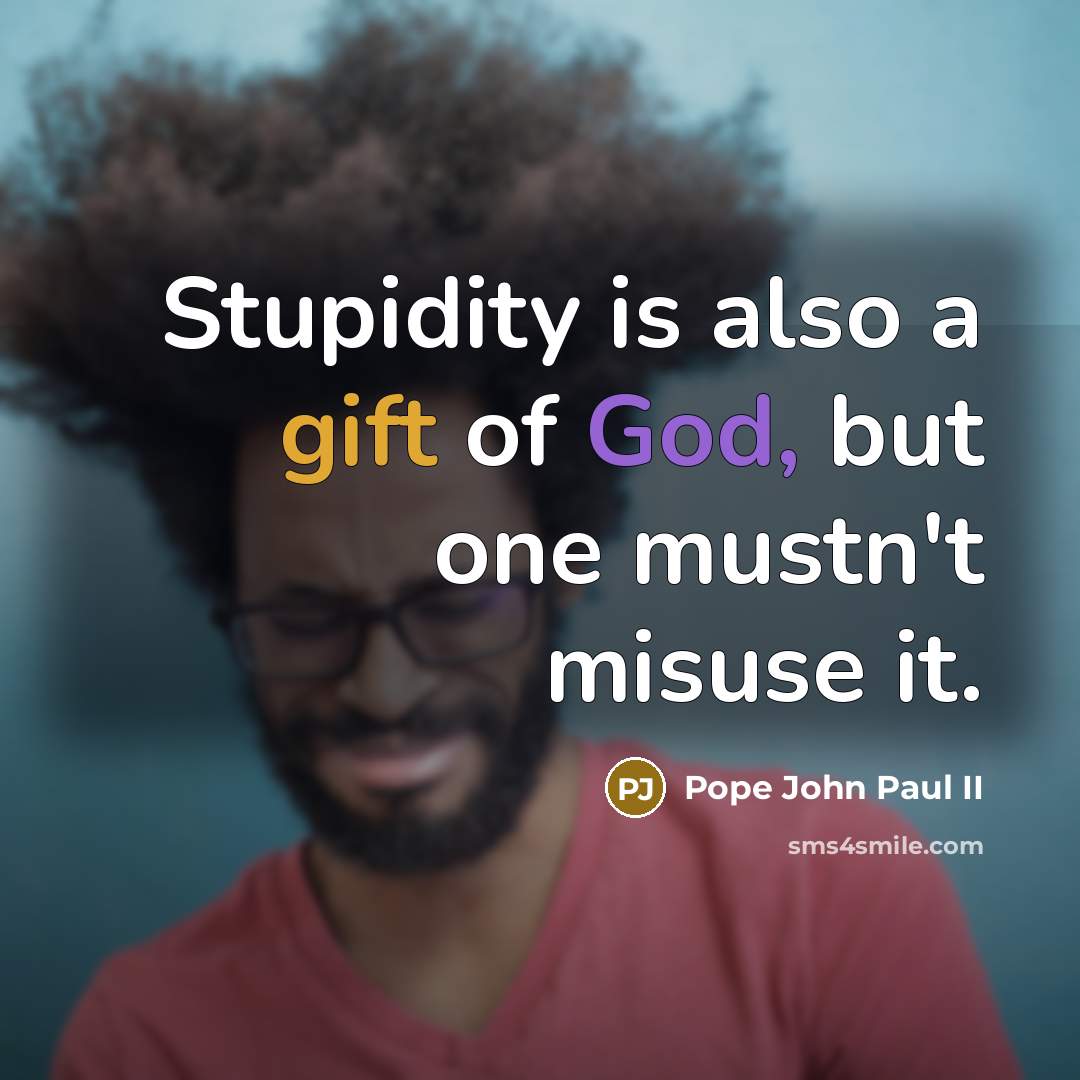 “Stupidity is also a gift of God, but one mustn't misuse it.” quote by Pope John Paul II