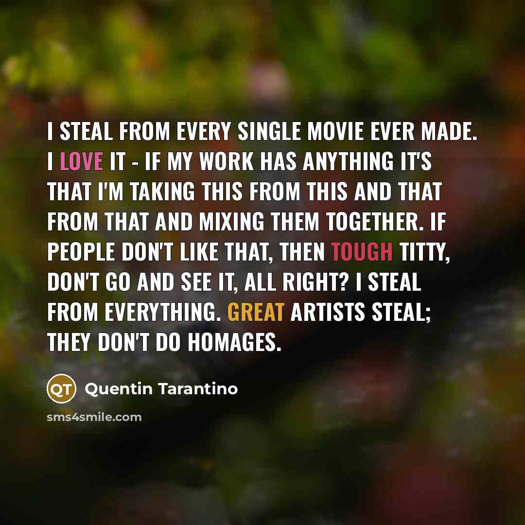 “I steal from every single movie ever made. I love…” quote by Quentin Tarantino