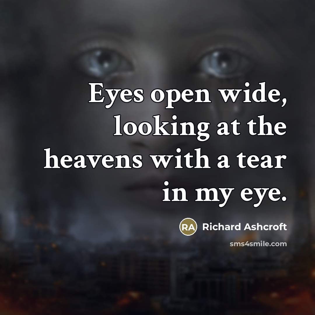 “Eyes open wide, looking at the heavens with a tear…” quote by Richard Ashcroft