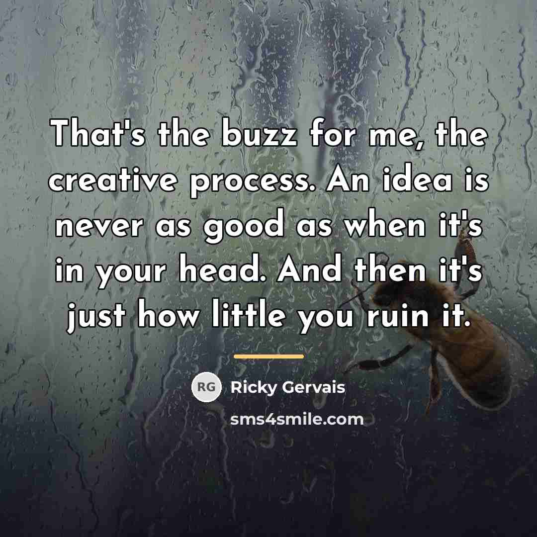 “That's the buzz for me, the creative process. An idea…” quote by Ricky Gervais
