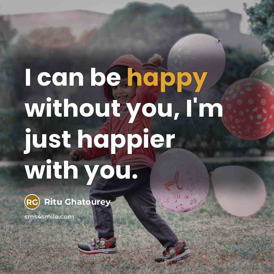 “I can be happy without you, I'm just happier with…” quote by Ritu Ghatourey