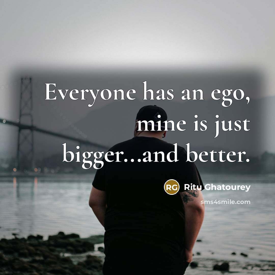 “Everyone has an ego, mine is just bigger...and better.…” quote by Ritu Ghatourey