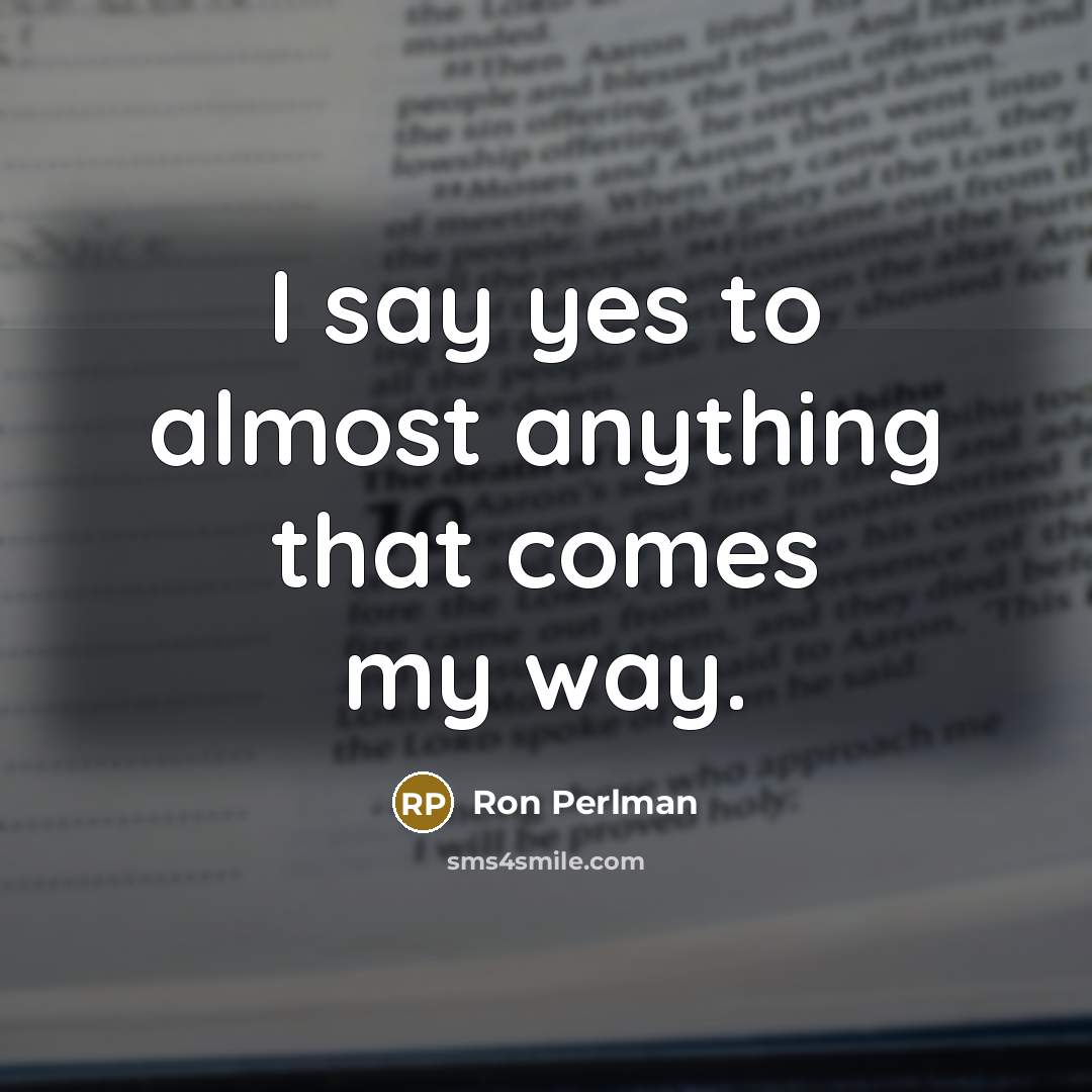 “I say yes to almost anything that comes my way.…” quote by Ron Perlman