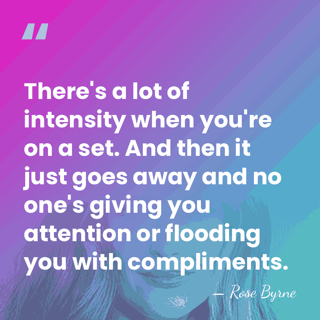 There's a lot of intensity when you're on a set. And then&hellip; - Rose Byrne