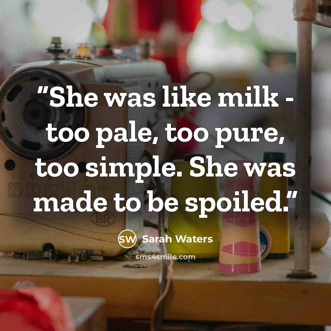 “She was like milk - too pale, too pure, too simple. She was made to be spoiled.” quote by Sarah Waters