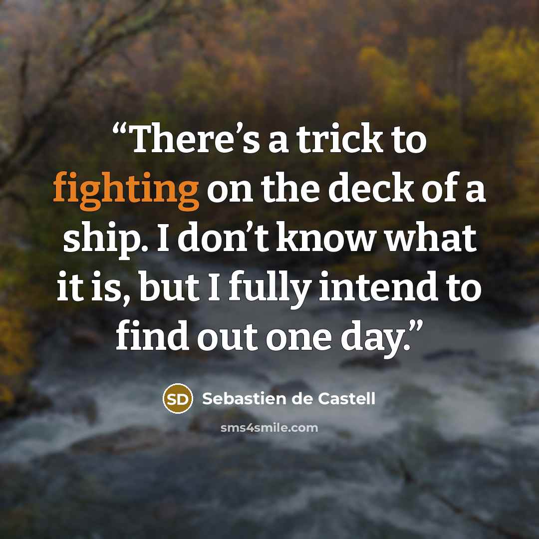 “There’s a trick to fighting on the deck of a ship. I don’t know what it is, but I fully intend to find out one day.” quote by Sebastien de Castell