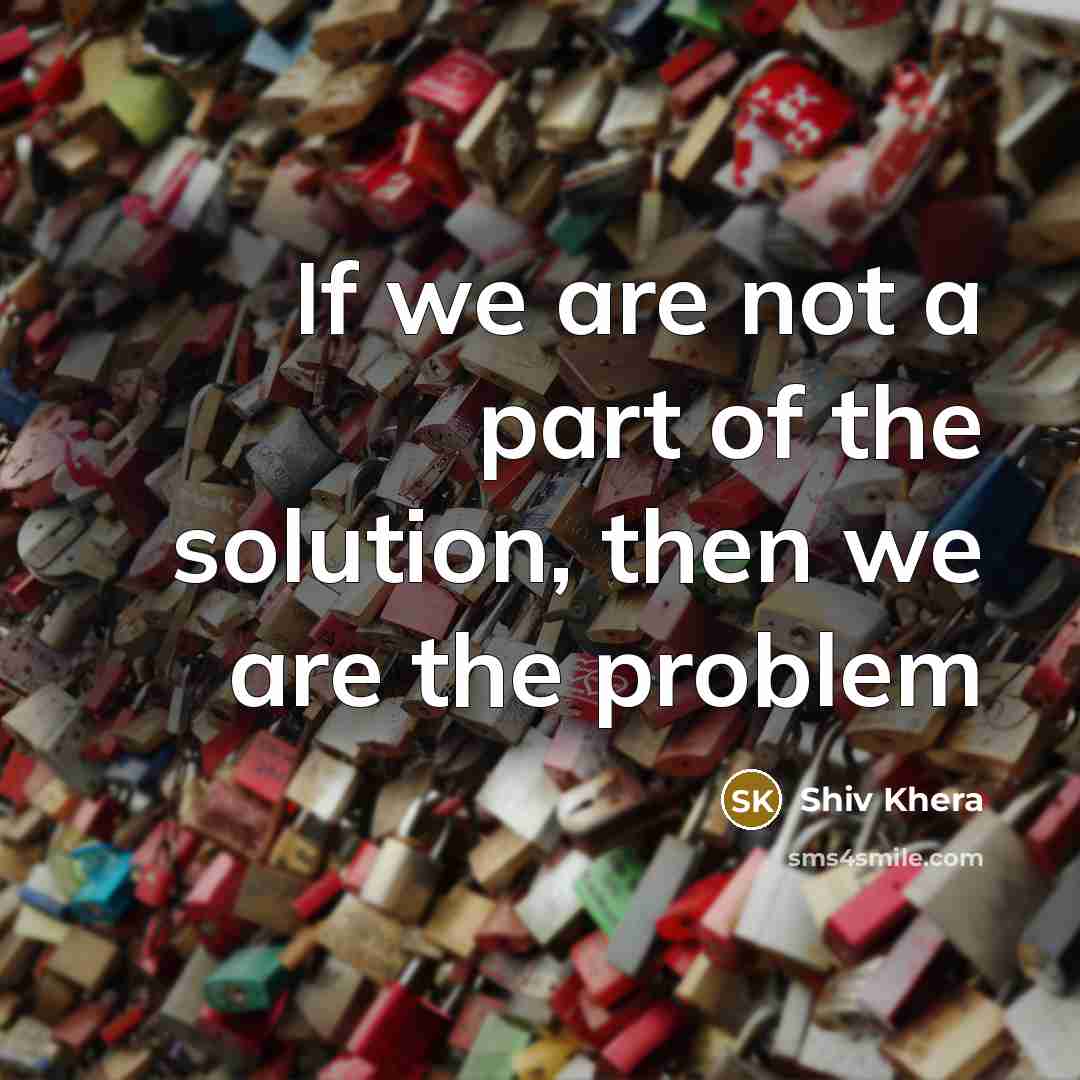 “If we are not a part of the solution, then…” quote by Shiv Khera