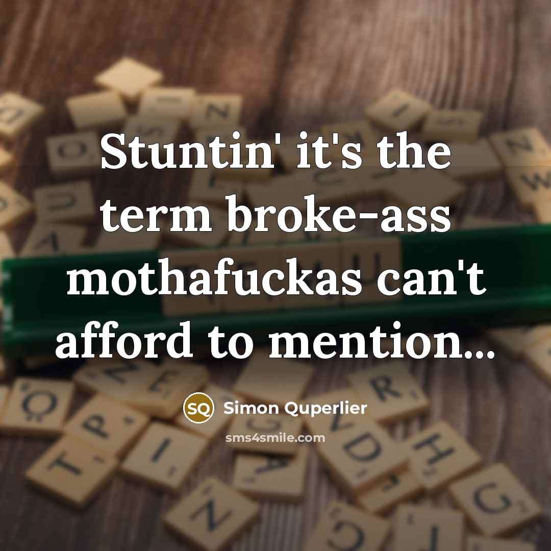 “Stuntin' it's the term broke-ass mothafuckas can't afford to mention...…” quote by Simon Quperlier