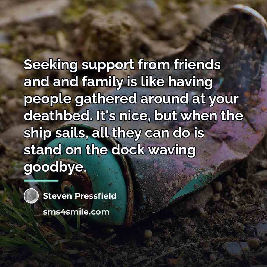 “Seeking support from friends and and family is like having…” quote by Steven Pressfield