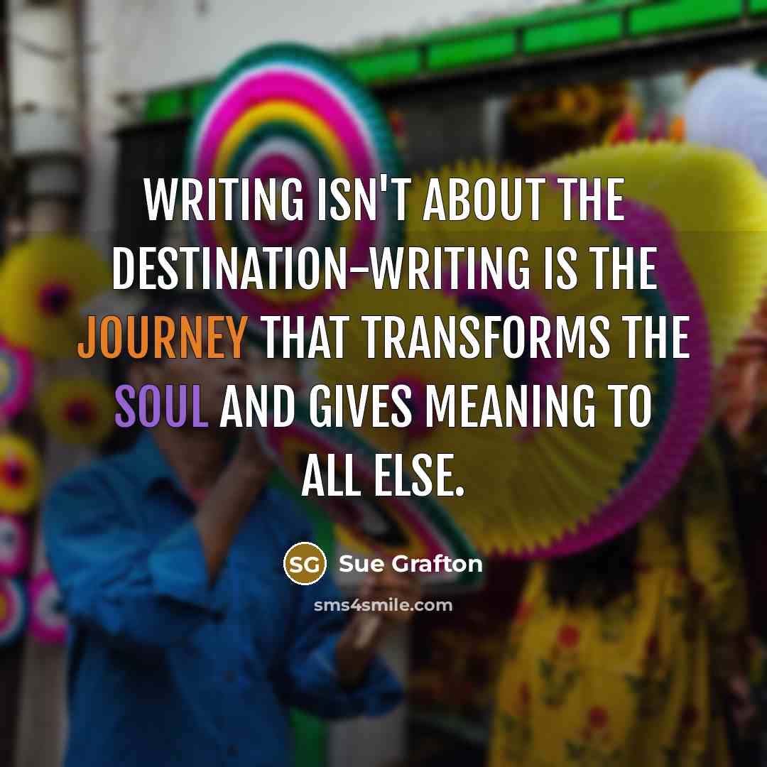 “Writing isn't about the destination-writing is the journey that transforms…” quote by Sue Grafton
