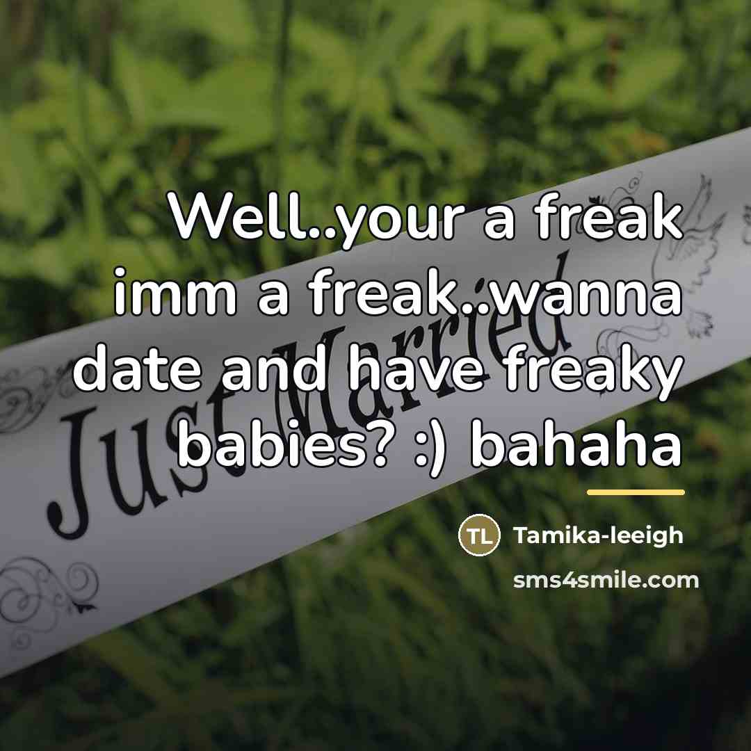 “Well..your a freak imm a freak..wanna date and have freaky…” quote by Tamika-leeigh