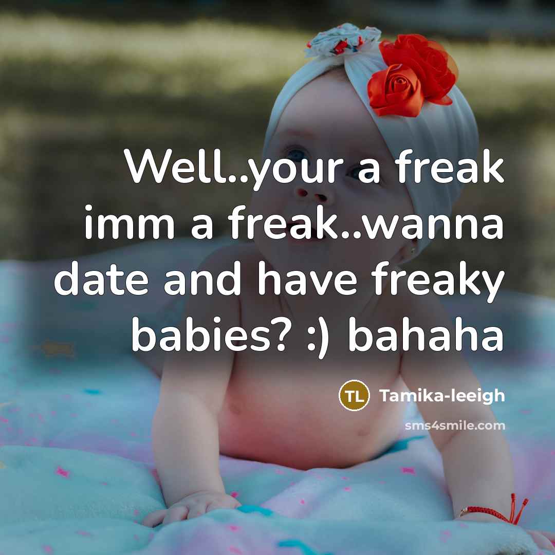 “Well..your a freak imm a freak..wanna date and have freaky babies? :) bahaha” quote by Tamika-leeigh