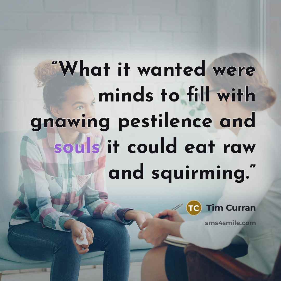 “What it wanted were minds to fill with gnawing pestilence and souls it could eat raw and squirming.” quote by Tim Curran