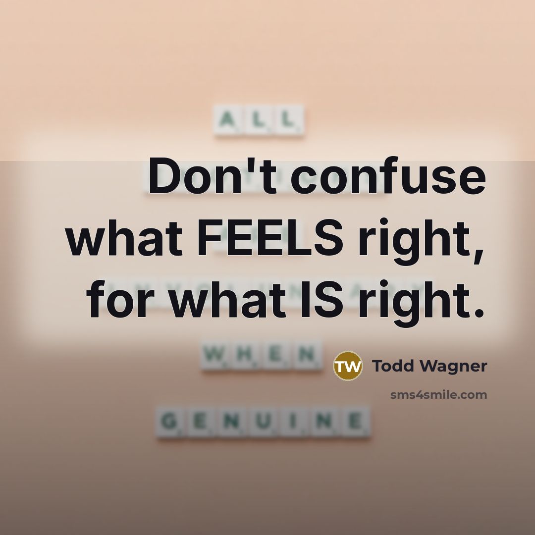 “Don't confuse what FEELS right, for what IS right.…” quote by Todd Wagner
