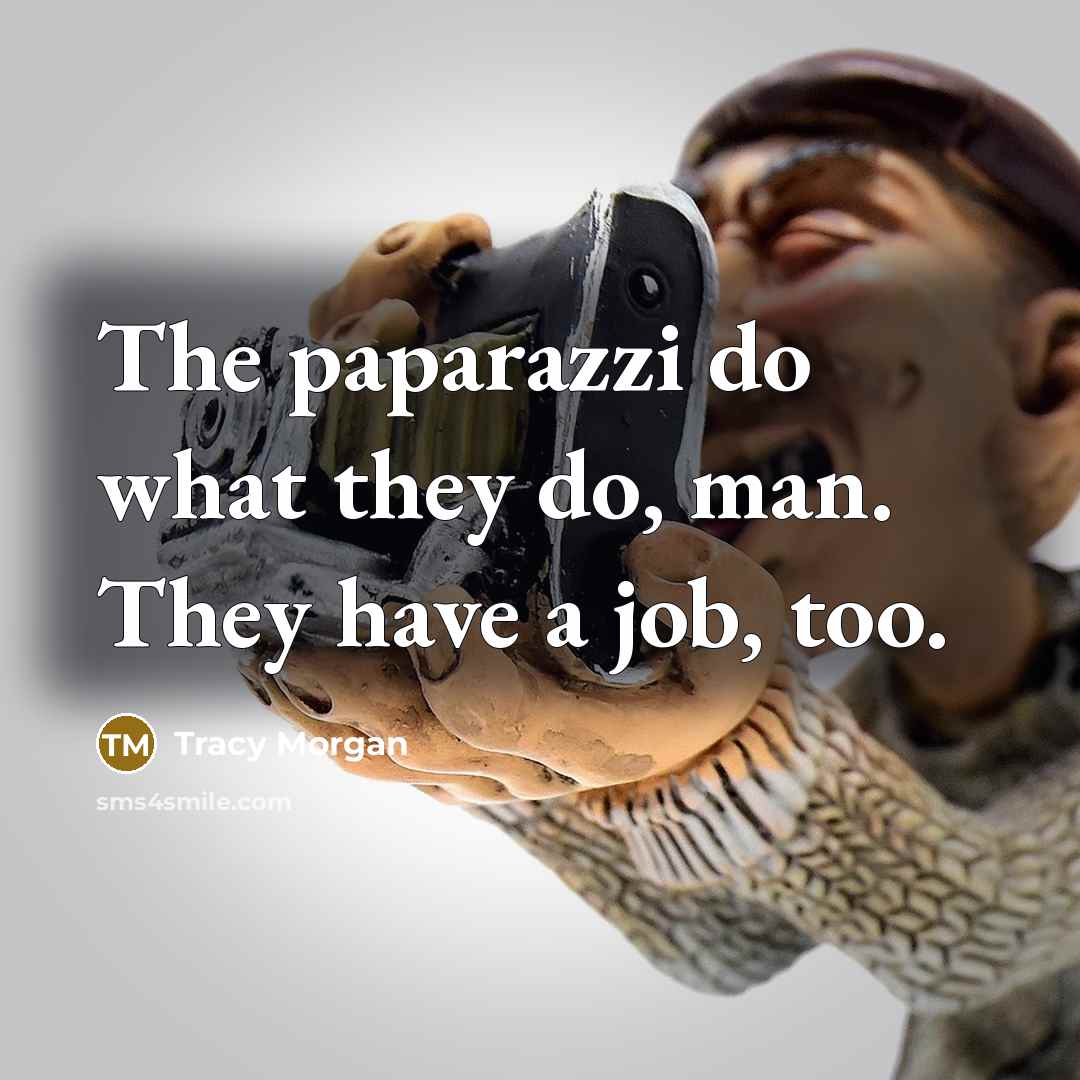 “The paparazzi do what they do, man. They have a…” quote by Tracy Morgan