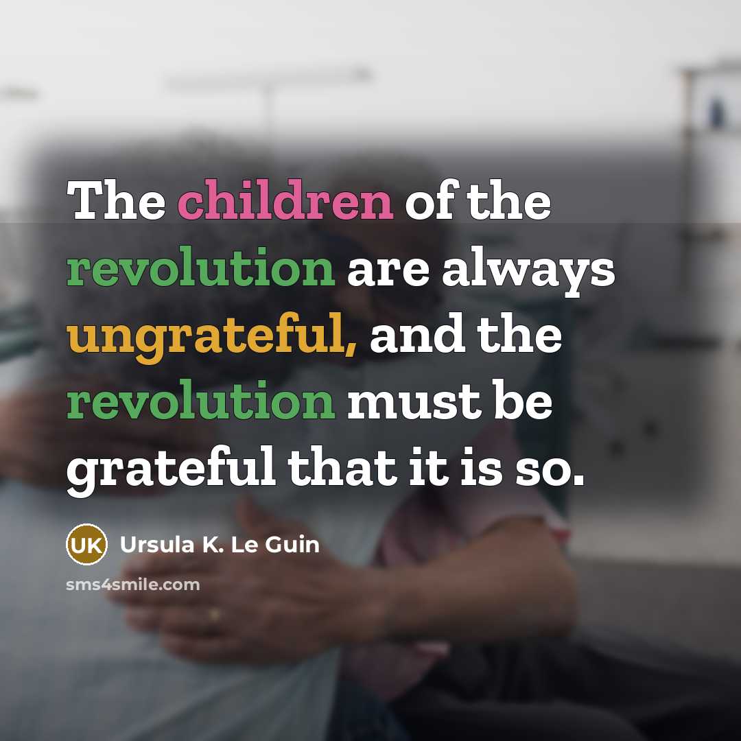“The children of the revolution are always ungrateful, and the…” quote by Ursula K. Le Guin