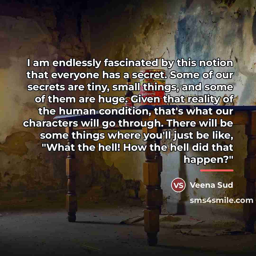“I am endlessly fascinated by this notion that everyone has…” quote by Veena Sud