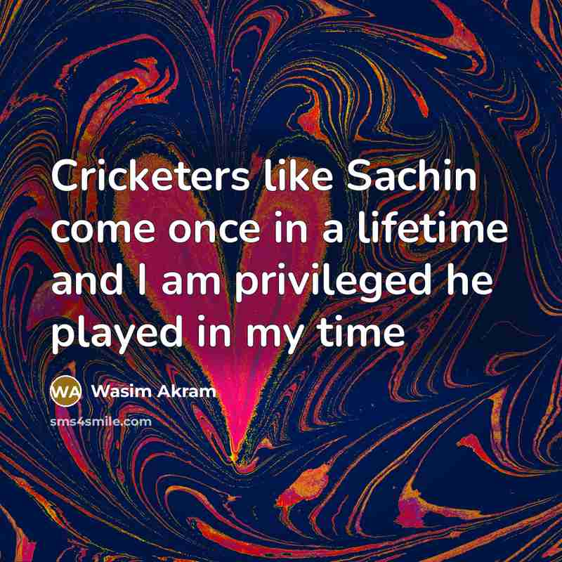 “Cricketers like Sachin come once in a lifetime and I am privileged he played in my time” quote by Wasim Akram