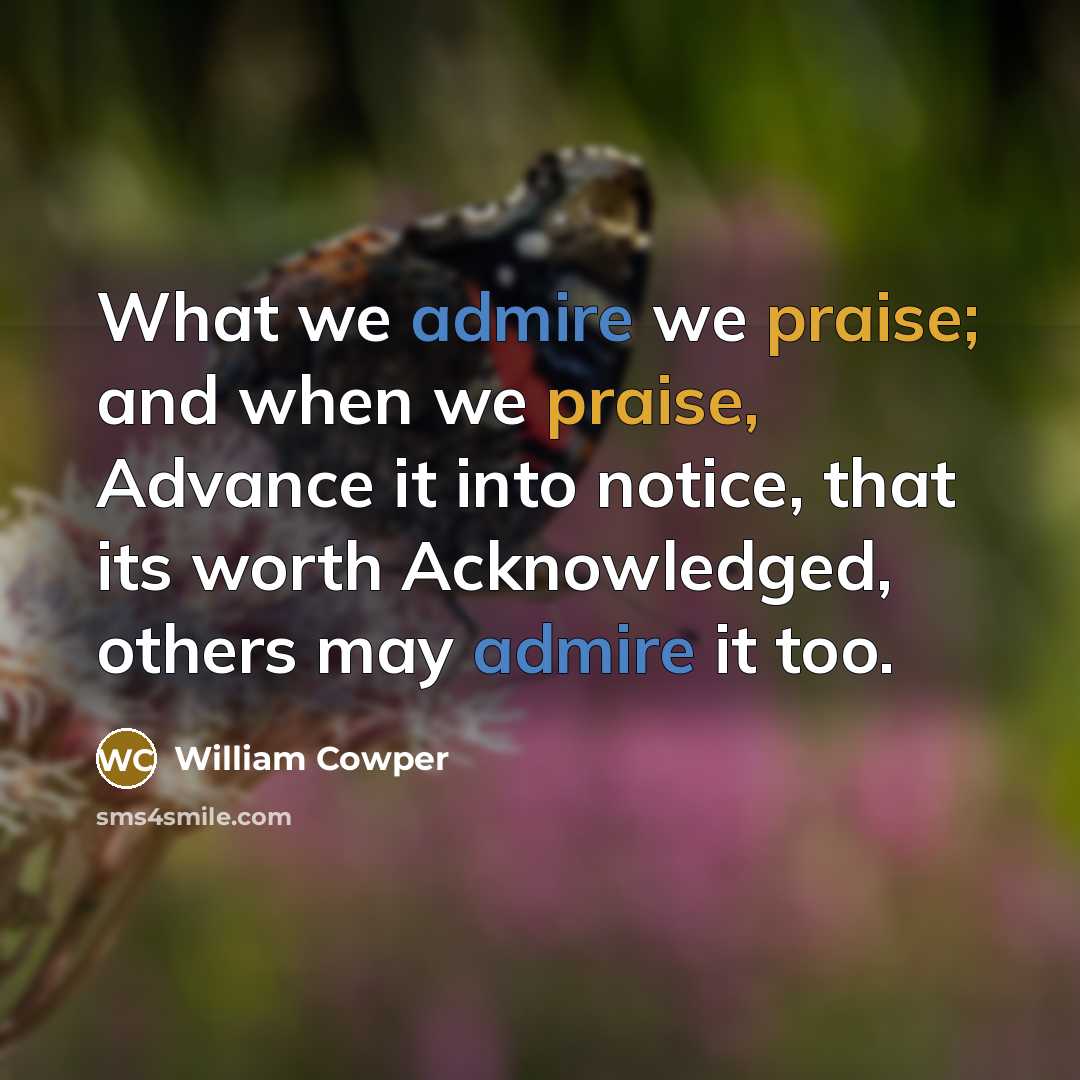 “What we admire we praise; and when we praise, Advance…” quote by William Cowper