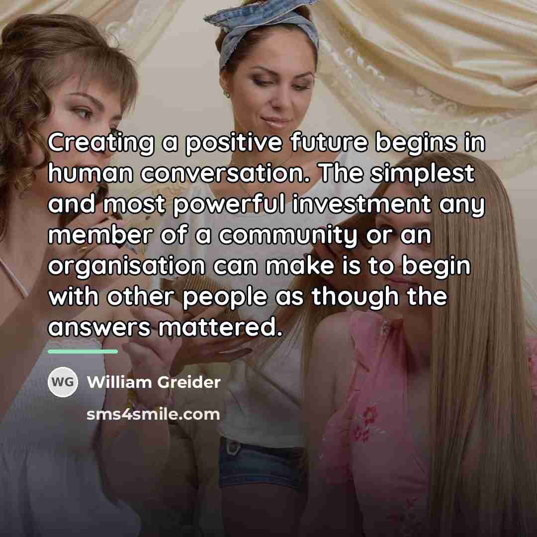 “Creating a positive future begins in human conversation. The simplest…” quote by William Greider