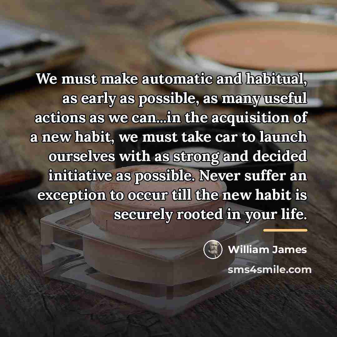 “We must make automatic and habitual, as early as possible,…” quote by William James