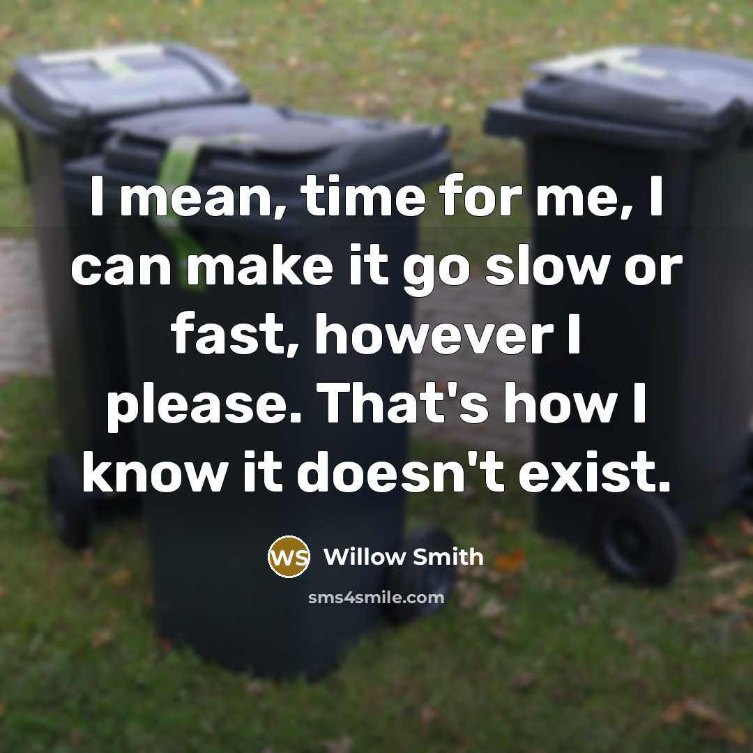 “I mean, time for me, I can make it go slow or fast, however I please. That's how I know it doesn't exist.” quote by Willow Smith