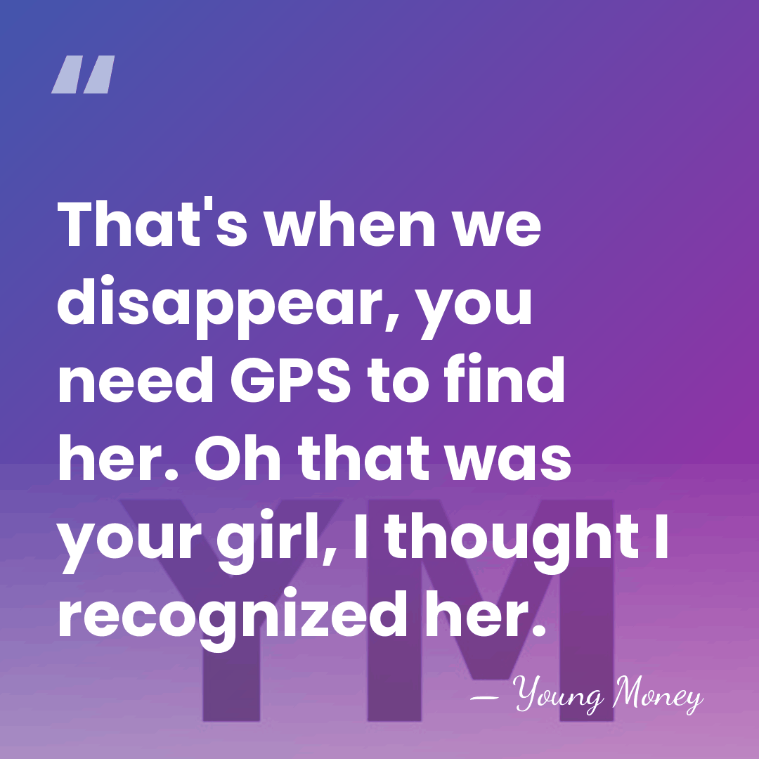 That's when we disappear, you need GPS to find her. Oh that&hellip; - Young Money