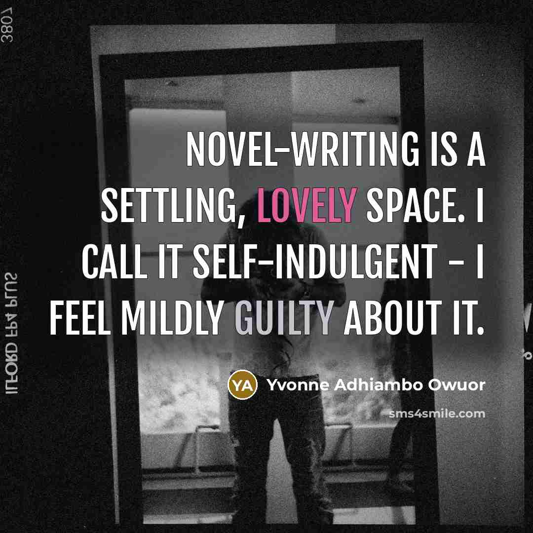 “Novel-writing is a settling, lovely space. I call it self-indulgent…” quote by Yvonne Adhiambo Owuor